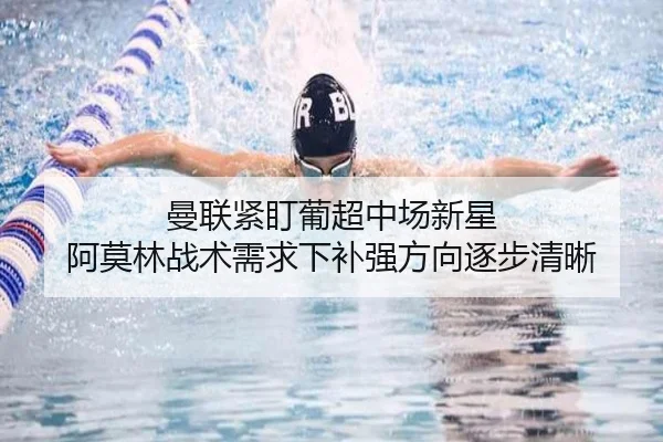 曼联紧盯葡超中场新星 阿莫林战术需求下补强方向逐步清晰