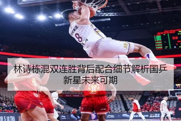 林诗栋混双连胜背后配合细节解析国乒新星未来可期